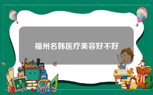 福州名韩医疗美容好不好