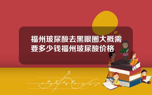 福州玻尿酸去黑眼圈大概需要多少钱福州玻尿酸价格
