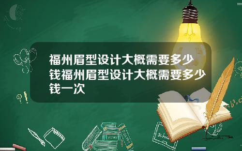 福州眉型设计大概需要多少钱福州眉型设计大概需要多少钱一次