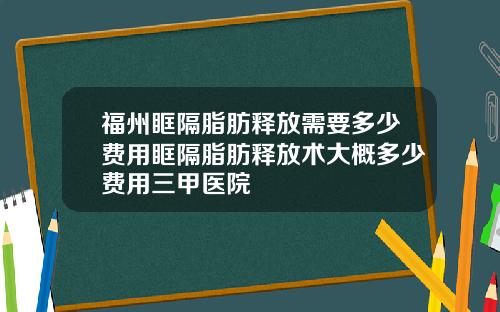 福州眶隔脂肪释放需要多少费用眶隔脂肪释放术大概多少费用三甲医院