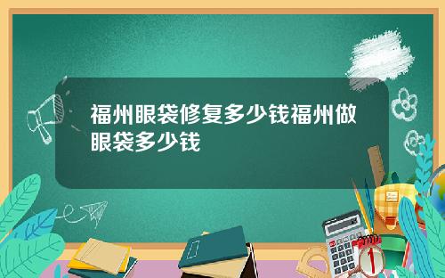 福州眼袋修复多少钱福州做眼袋多少钱