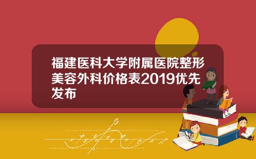 福建医科大学附属医院整形美容外科价格表2019优先发布