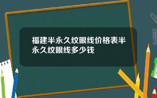 福建半永久纹眼线价格表半永久纹眼线多少钱