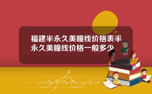 福建半永久美瞳线价格表半永久美瞳线价格一般多少