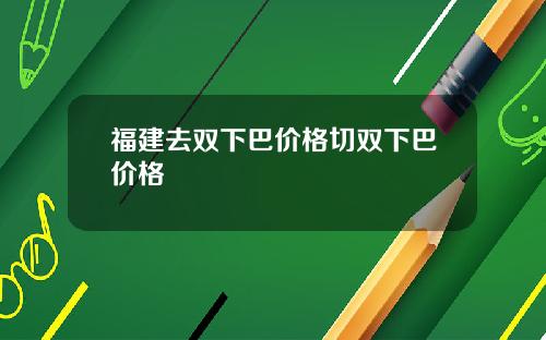 福建去双下巴价格切双下巴价格