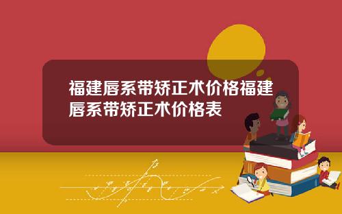 福建唇系带矫正术价格福建唇系带矫正术价格表