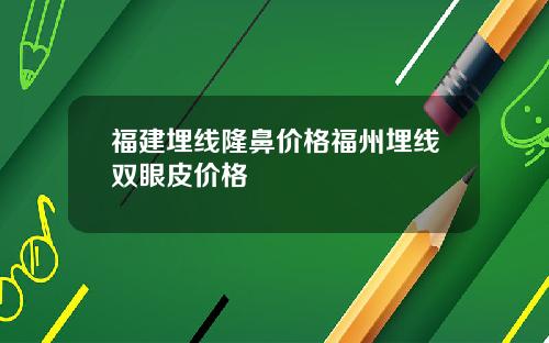 福建埋线隆鼻价格福州埋线双眼皮价格