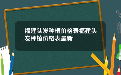 福建头发种植价格表福建头发种植价格表最新