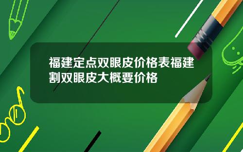 福建定点双眼皮价格表福建割双眼皮大概要价格