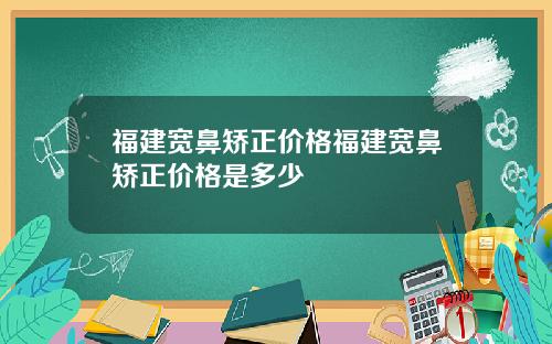 福建宽鼻矫正价格福建宽鼻矫正价格是多少