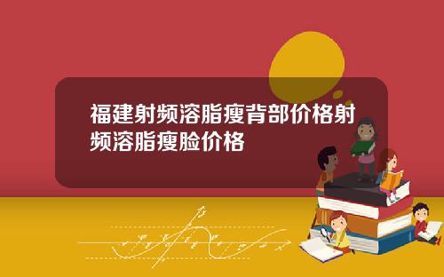 福建射频溶脂瘦背部价格射频溶脂瘦脸价格