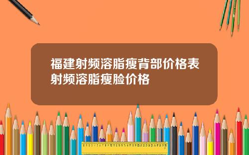 福建射频溶脂瘦背部价格表射频溶脂瘦脸价格