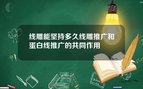 线雕能坚持多久线雕推广和蛋白线推广的共同作用