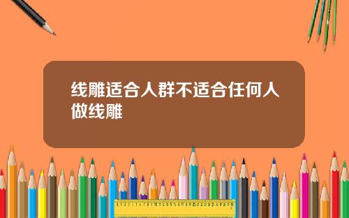 线雕适合人群不适合任何人做线雕