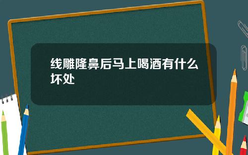 线雕隆鼻后马上喝酒有什么坏处
