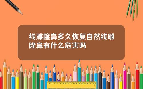 线雕隆鼻多久恢复自然线雕隆鼻有什么危害吗
