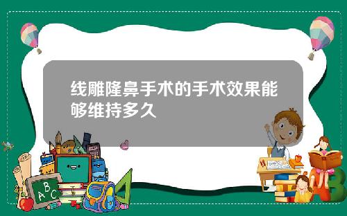 线雕隆鼻手术的手术效果能够维持多久