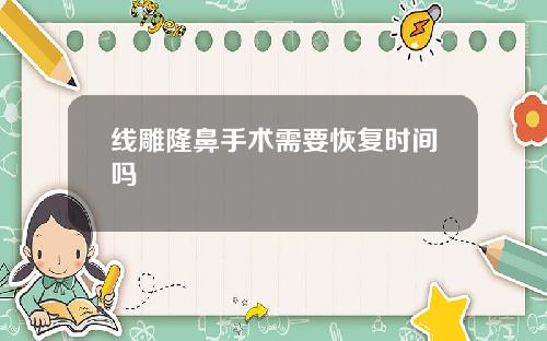 线雕隆鼻手术需要恢复时间吗