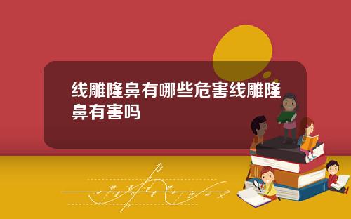 线雕隆鼻有哪些危害线雕隆鼻有害吗