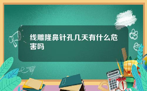 线雕隆鼻针孔几天有什么危害吗