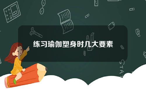 练习瑜伽塑身时几大要素