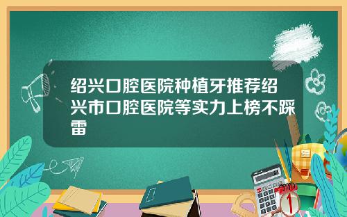 绍兴口腔医院种植牙推荐绍兴市口腔医院等实力上榜不踩雷