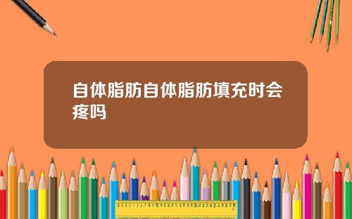 自体脂肪自体脂肪填充时会疼吗