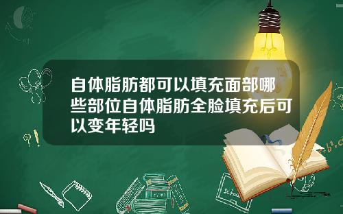 自体脂肪都可以填充面部哪些部位自体脂肪全脸填充后可以变年轻吗