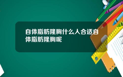 自体脂肪隆胸什么人合适自体脂肪隆胸呢