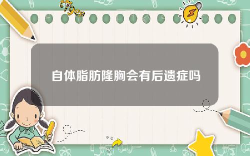 自体脂肪隆胸会有后遗症吗