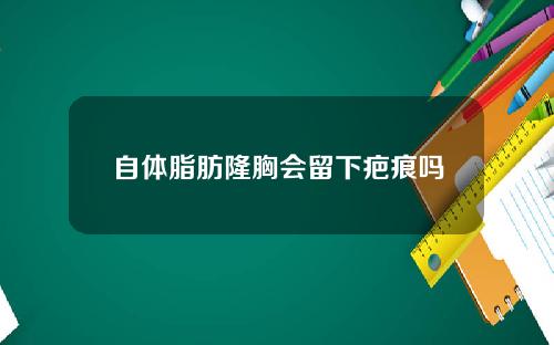 自体脂肪隆胸会留下疤痕吗