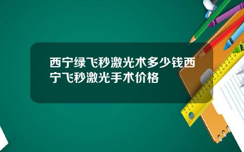西宁绿飞秒激光术多少钱西宁飞秒激光手术价格