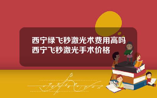 西宁绿飞秒激光术费用高吗西宁飞秒激光手术价格