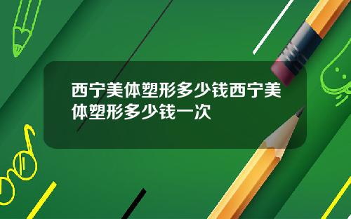 西宁美体塑形多少钱西宁美体塑形多少钱一次