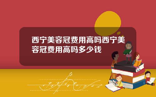 西宁美容冠费用高吗西宁美容冠费用高吗多少钱