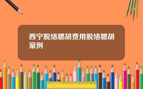 西宁脱络腮胡费用脱络腮胡案例