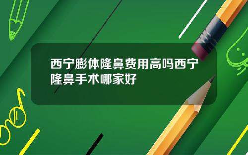 西宁膨体隆鼻费用高吗西宁隆鼻手术哪家好