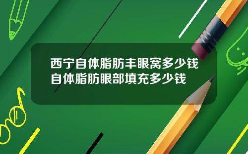 西宁自体脂肪丰眼窝多少钱自体脂肪眼部填充多少钱