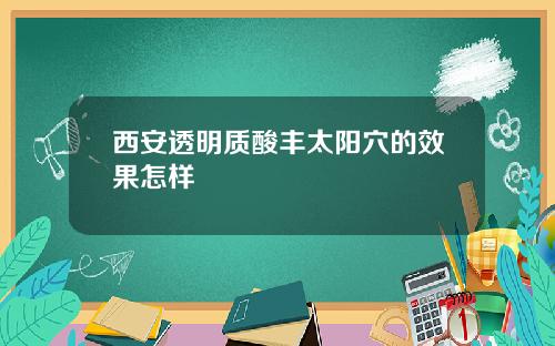 西安透明质酸丰太阳穴的效果怎样