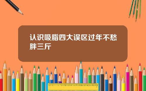 认识吸脂四大误区过年不愁胖三斤