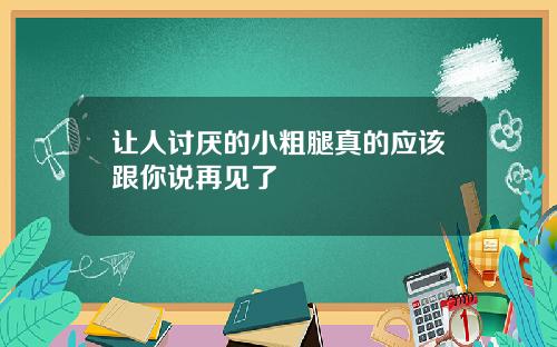让人讨厌的小粗腿真的应该跟你说再见了