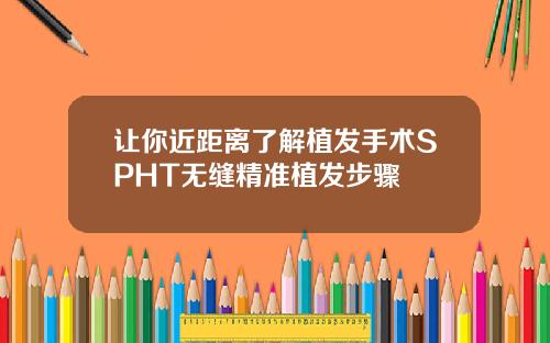 让你近距离了解植发手术SPHT无缝精准植发步骤