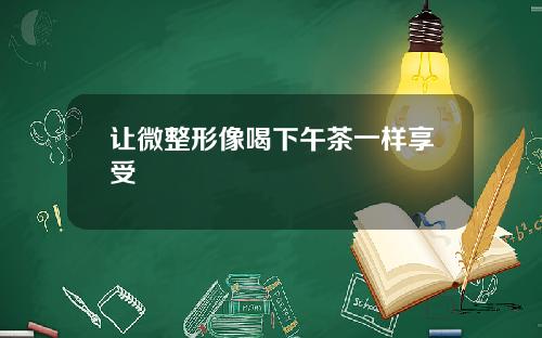 让微整形像喝下午茶一样享受
