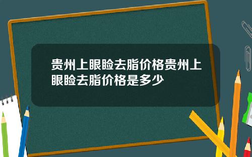 贵州上眼睑去脂价格贵州上眼睑去脂价格是多少