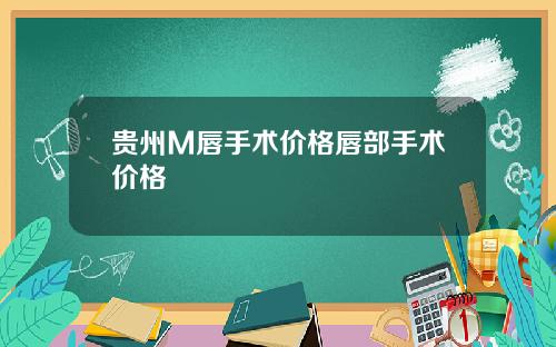 贵州M唇手术价格唇部手术价格
