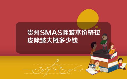 贵州SMAS除皱术价格拉皮除皱大概多少钱