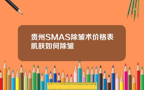 贵州SMAS除皱术价格表肌肤如何除皱