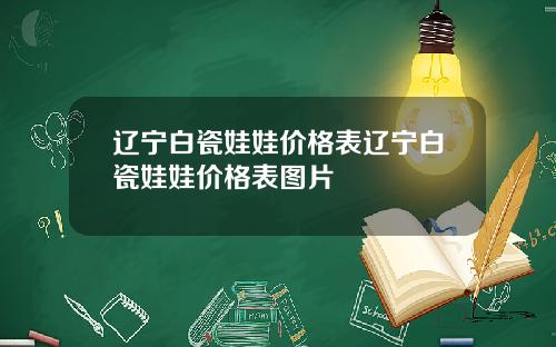 辽宁白瓷娃娃价格表辽宁白瓷娃娃价格表图片