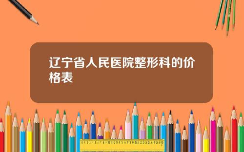 辽宁省人民医院整形科的价格表