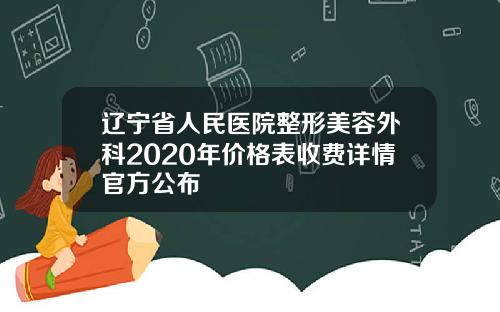 辽宁省人民医院整形美容外科2020年价格表收费详情官方公布